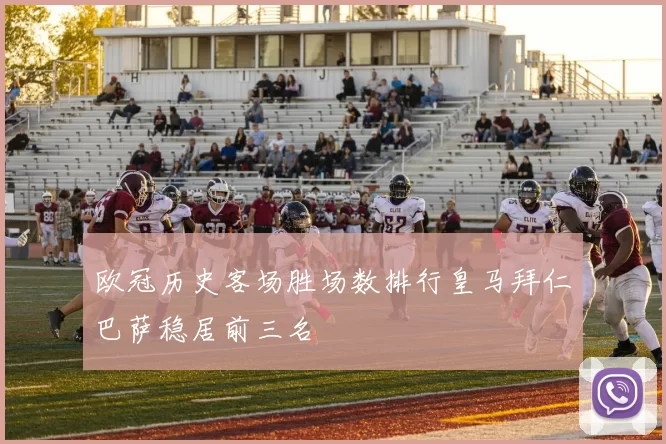 欧冠历史客场胜场数排行皇马拜仁巴萨稳居前三名