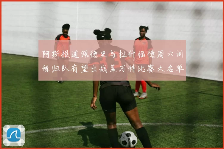 阿斯报道佩德里与拉什福德周六训练归队有望出战莱万特比赛大名单