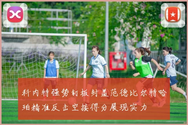 科内特强势钉板封盖范德比尔特哈珀精准反击空接得分展现实力