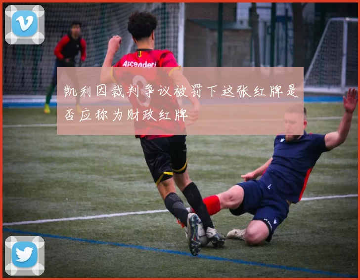 凯利因裁判争议被罚下这张红牌是否应称为财政红牌