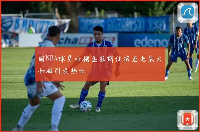 前NBA球员吐槽孟菲斯住宿差老鼠大如猫引发热议