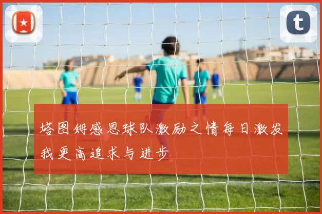 塔图姆感恩球队激励之情每日激发我更高追求与进步